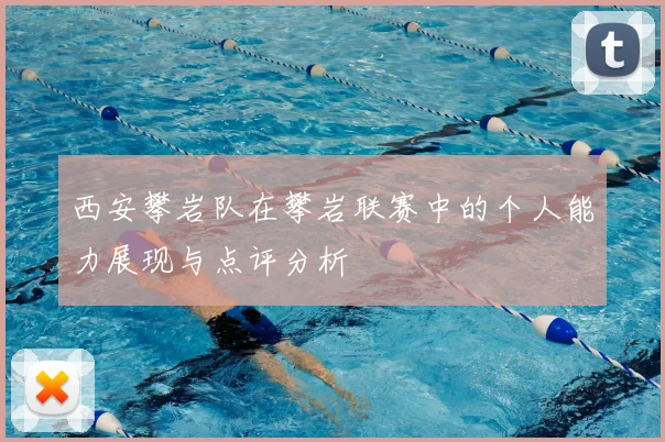 西安攀岩队在攀岩联赛中的个人能力展现与点评分析
