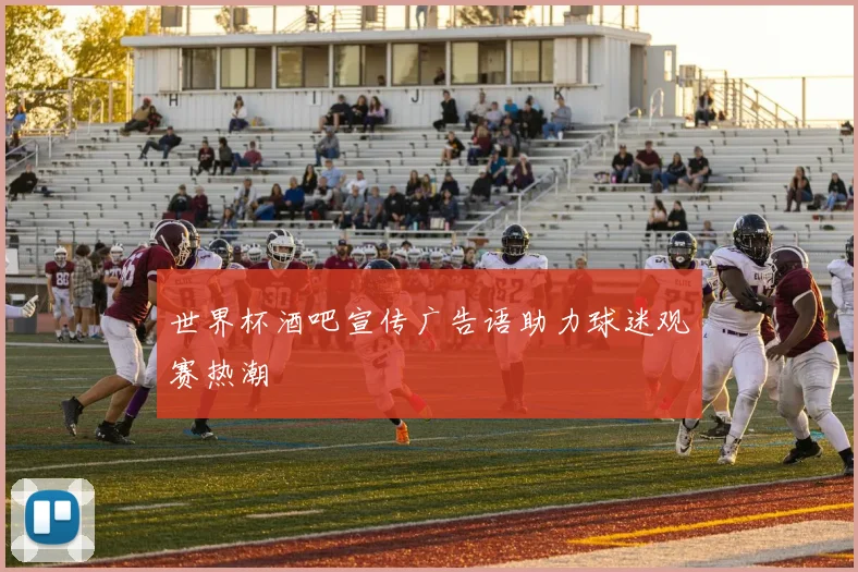 世界杯酒吧宣传广告语助力球迷观赛热潮