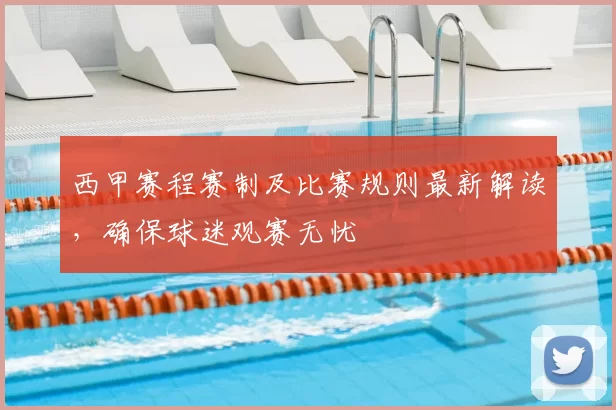 西甲赛程赛制及比赛规则最新解读，确保球迷观赛无忧