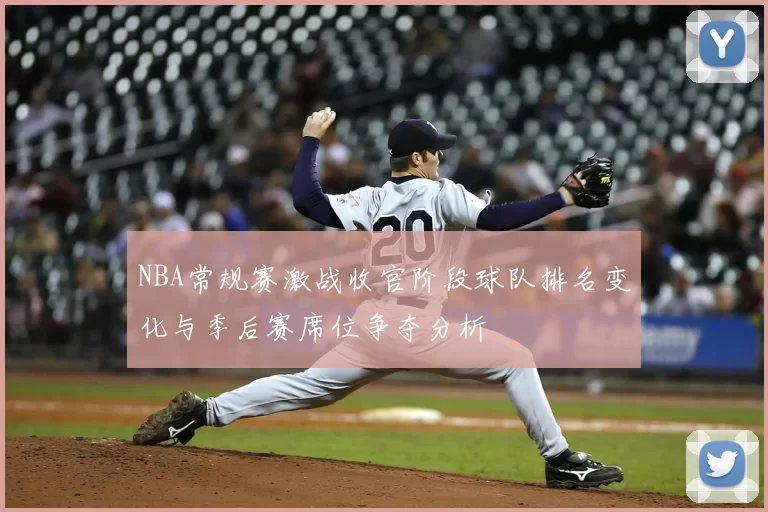 NBA常规赛激战收官阶段球队排名变化与季后赛席位争夺分析