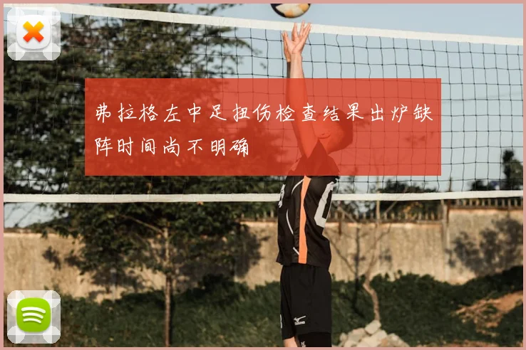 弗拉格左中足扭伤检查结果出炉缺阵时间尚不明确
