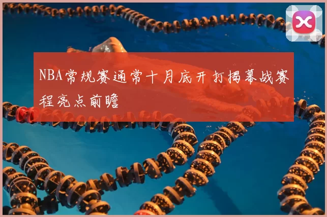 NBA常规赛通常十月底开打揭幕战赛程亮点前瞻