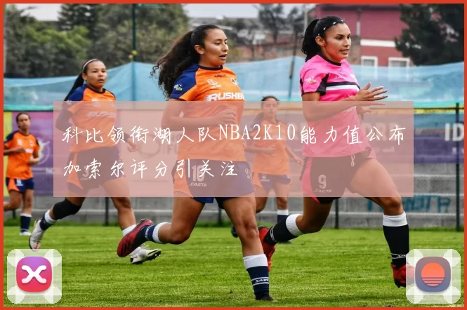 科比领衔湖人队NBA2K10能力值公布加索尔评分引关注