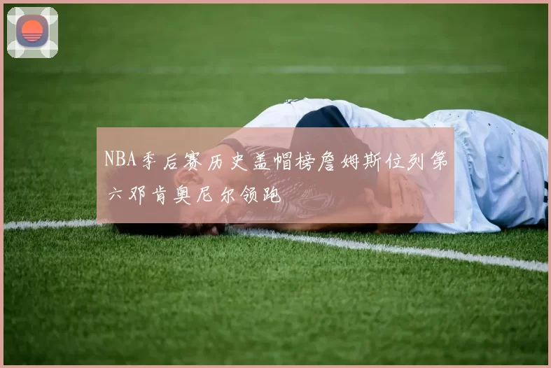 NBA季后赛历史盖帽榜詹姆斯位列第六邓肯奥尼尔领跑