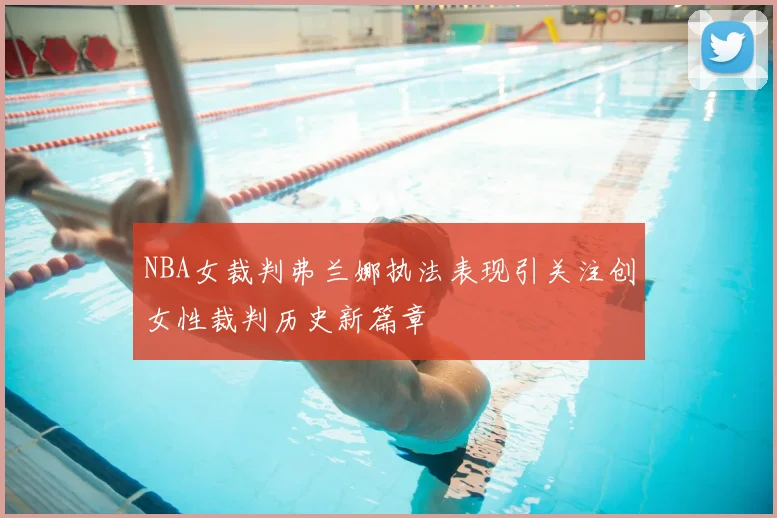 NBA女裁判弗兰娜执法表现引关注创女性裁判历史新篇章
