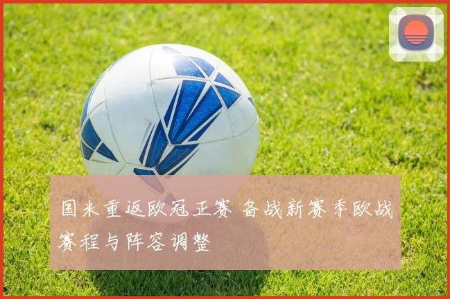 国米重返欧冠正赛 备战新赛季欧战赛程与阵容调整
