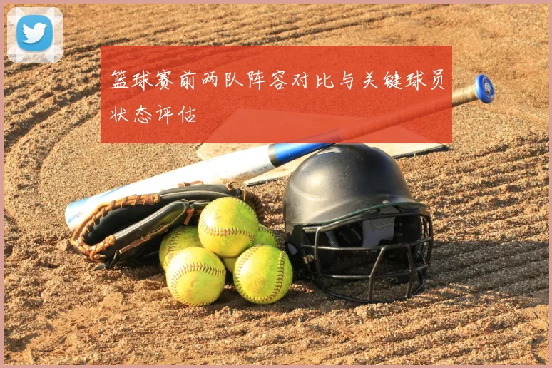篮球赛前两队阵容对比与关键球员状态评估