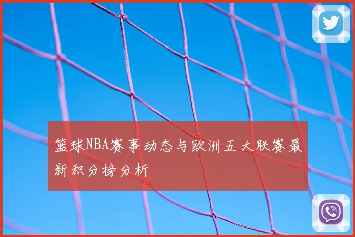 篮球NBA赛事动态与欧洲五大联赛最新积分榜分析
