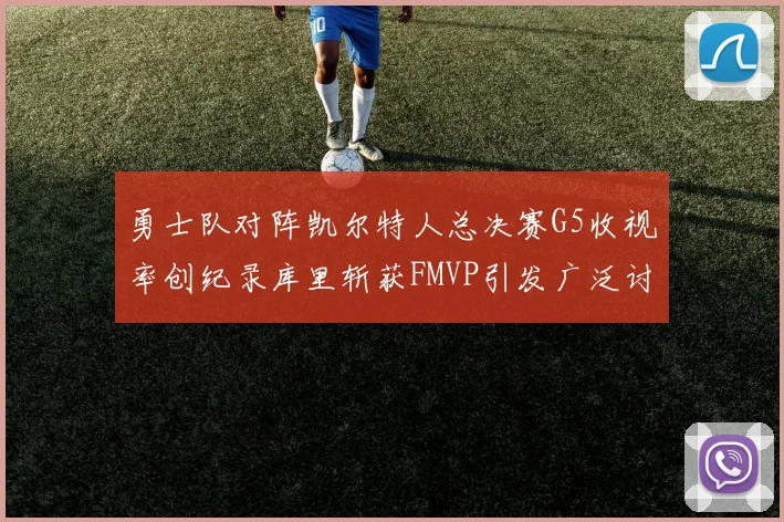勇士队对阵凯尔特人总决赛G5收视率创纪录库里斩获FMVP引发广泛讨论