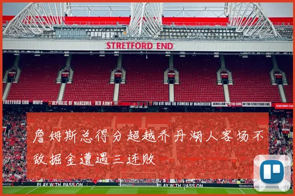 詹姆斯总得分超越乔丹湖人客场不敌掘金遭遇三连败