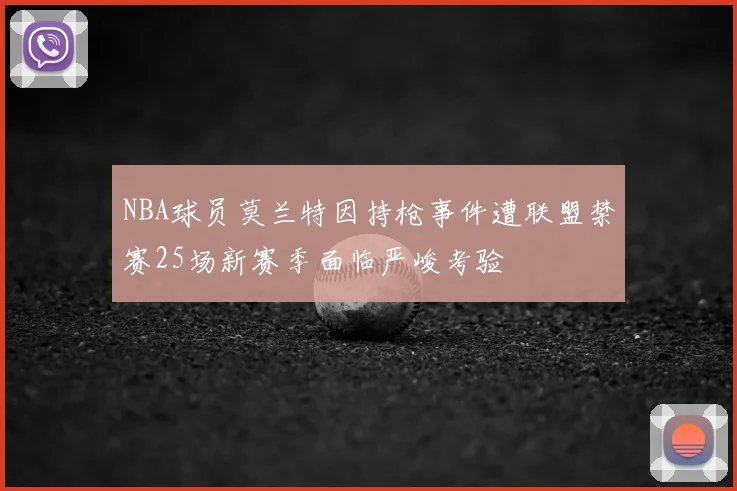 NBA球员莫兰特因持枪事件遭联盟禁赛25场新赛季面临严峻考验
