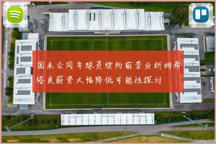 国米合同年球员续约前景分析姆希塔良薪资大幅降低可能性探讨