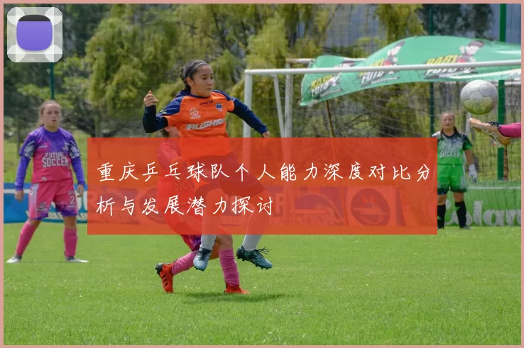 重庆乒乓球队个人能力深度对比分析与发展潜力探讨