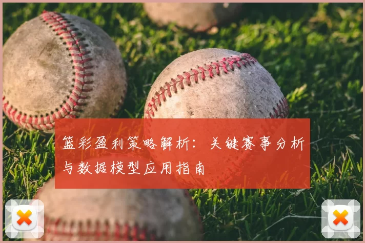 篮彩盈利策略解析：关键赛事分析与数据模型应用指南