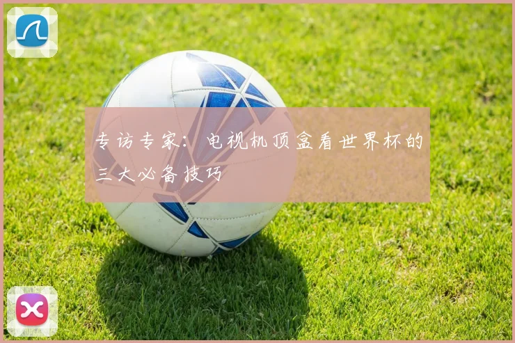 专访专家：电视机顶盒看世界杯的三大必备技巧