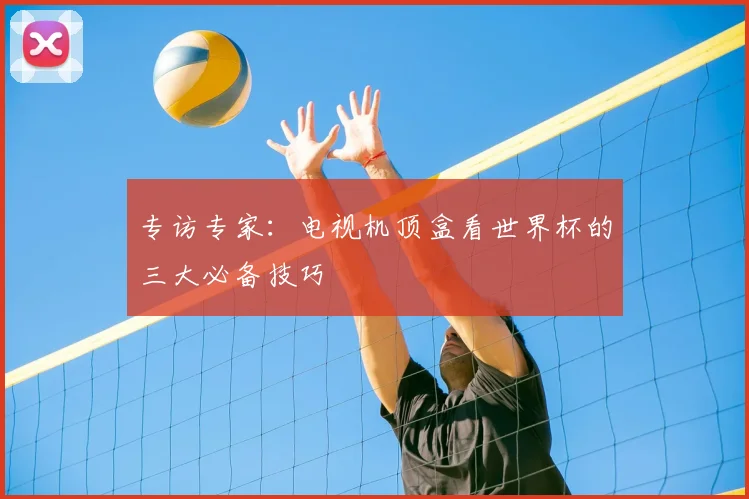 专访专家:电视机顶盒看世界杯的三大必备技巧