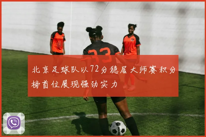 北京足球队以72分稳居大师赛积分榜首位展现强劲实力